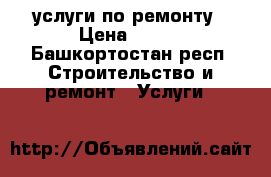 услуги по ремонту › Цена ­ 450 - Башкортостан респ. Строительство и ремонт » Услуги   